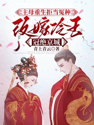 主母重生拒当冤种,改嫁冷王冠绝京城