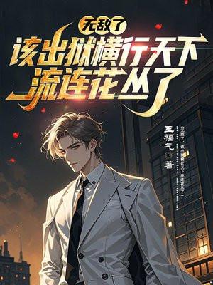 无敌了,该出狱横行天下流连花丛了