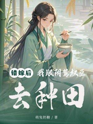 错嫁后,我跟阴鸷权臣去种田