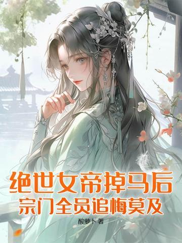绝世女帝掉马后,宗门全员追悔莫及