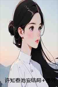 许知春池妄结局+番外:爱已随风散小说