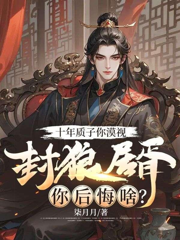 十年质子你漠视,封狼居胥你后悔啥?