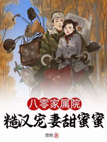 八零家属院,糙汉宠妻甜蜜蜜