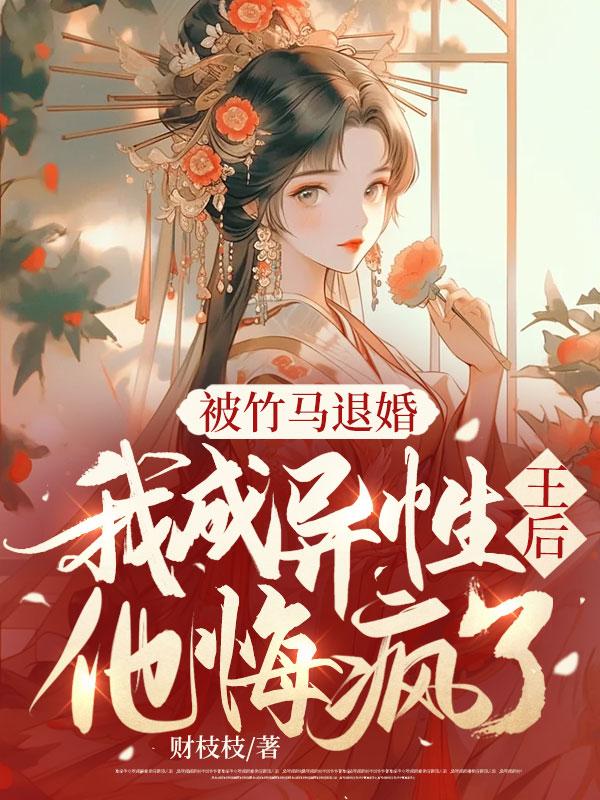 被竹马退婚,我成异性王后,他悔疯了