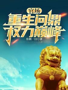 官场:重生问鼎权力巅峰