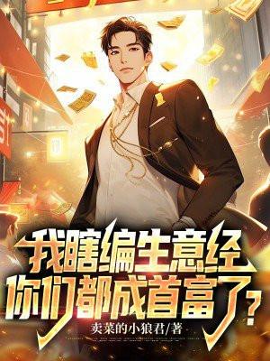 我瞎编生意经,你们都成首富了?