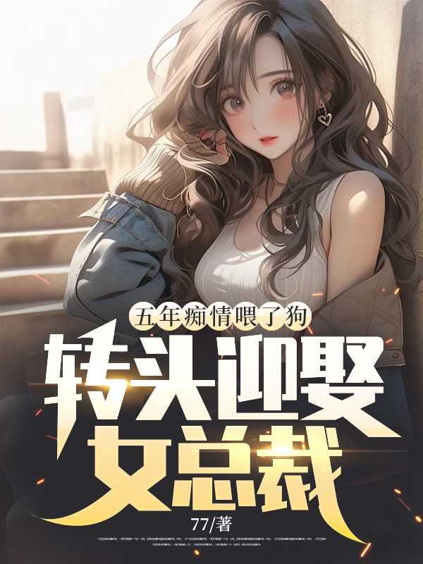 五年痴情喂了狗,转头迎娶女总裁