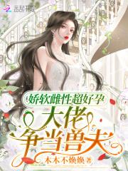 娇软雌性超好孕,大佬争当兽夫