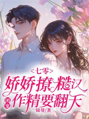 七零娇娇撩糙汉,团宠作精要翻天